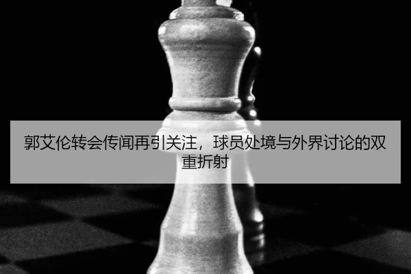 郭艾伦转会传闻再引关注，球员处境与外界讨论的双重折射